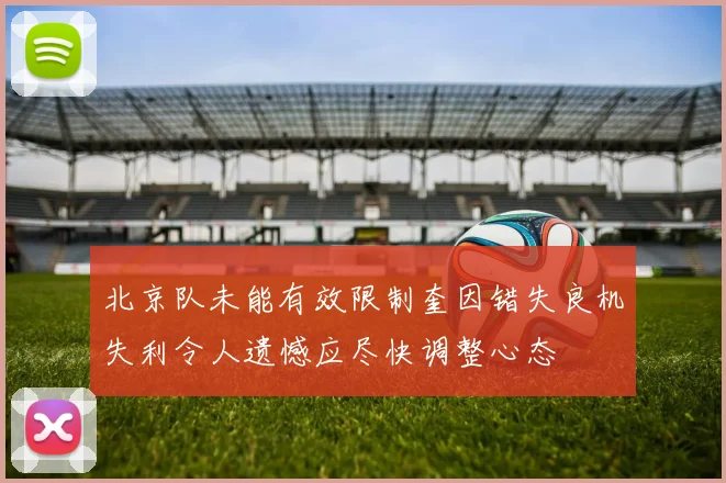 北京队未能有效限制奎因错失良机失利令人遗憾应尽快调整心态