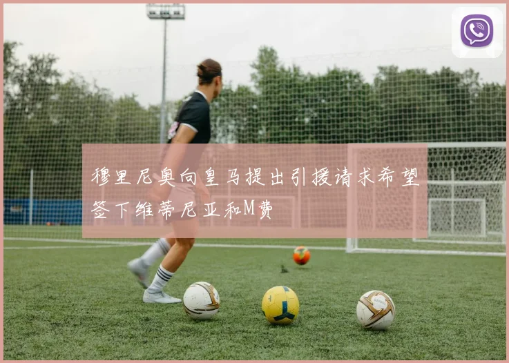 穆里尼奥向皇马提出引援请求希望签下维蒂尼亚和M费