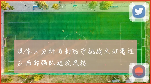 媒体人分析马刺防守挑战文班需适应西部强队进攻风格