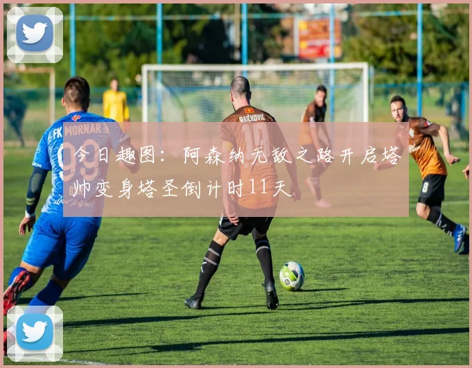 今日趣图：阿森纳无敌之路开启塔帅变身塔圣倒计时11天