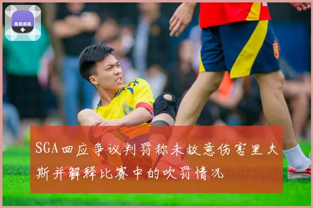 SGA回应争议判罚称未故意伤害里夫斯并解释比赛中的吹罚情况