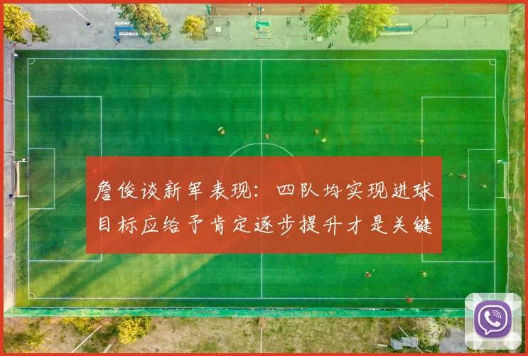 詹俊谈新军表现：四队均实现进球目标应给予肯定逐步提升才是关键