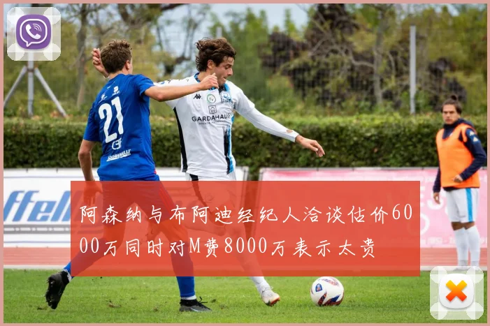阿森纳与布阿迪经纪人洽谈估价6000万同时对M费8000万表示太贵