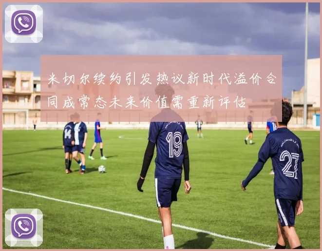 米切尔续约引发热议新时代溢价合同成常态未来价值需重新评估